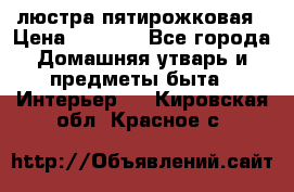 люстра пятирожковая › Цена ­ 4 500 - Все города Домашняя утварь и предметы быта » Интерьер   . Кировская обл.,Красное с.